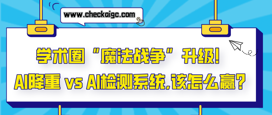 学术圈“魔法战争”升级!AI降重 vs AI检测系统,该怎么赢?