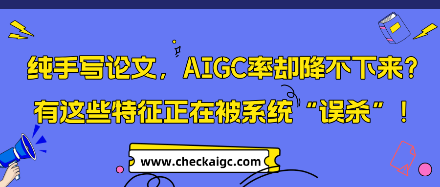 纯手写论文，AIGC率却降不下来？有这些特征正在被系统“误杀”！