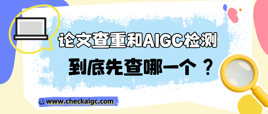 论文查重和AIGC检测，到底先查哪一个？避开无限改的死循环